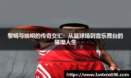 黎明与姚明的传奇交汇：从篮球场到音乐舞台的璀璨人生