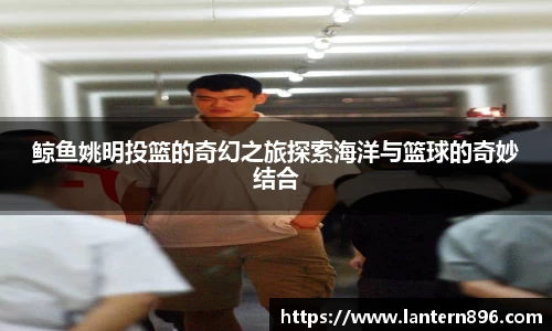 鲸鱼姚明投篮的奇幻之旅探索海洋与篮球的奇妙结合