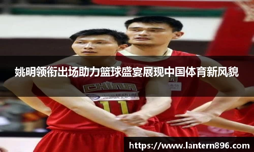 姚明领衔出场助力篮球盛宴展现中国体育新风貌