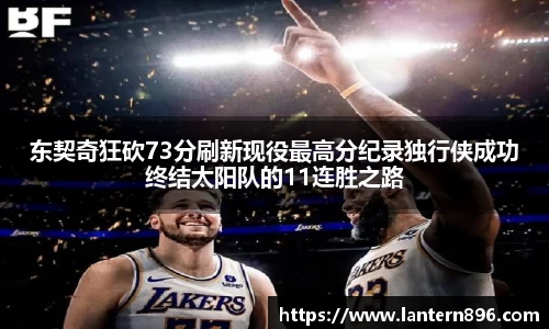 东契奇狂砍73分刷新现役最高分纪录独行侠成功终结太阳队的11连胜之路