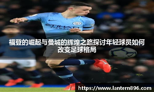 福登的崛起与曼城的辉煌之路探讨年轻球员如何改变足球格局