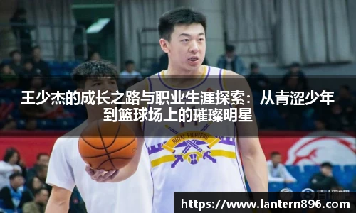 王少杰的成长之路与职业生涯探索：从青涩少年到篮球场上的璀璨明星