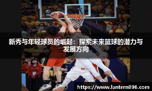 新秀与年轻球员的崛起：探索未来篮球的潜力与发展方向